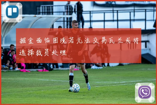 掘金面临困境若无法交易瓦兰或将选择裁员处理
