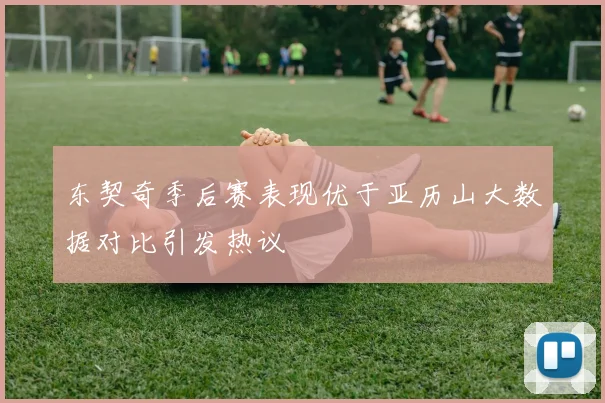 东契奇季后赛表现优于亚历山大数据对比引发热议
