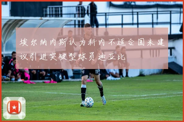 埃尔纳内斯认为科内不适合国米建议引进突破型球员迪亚比