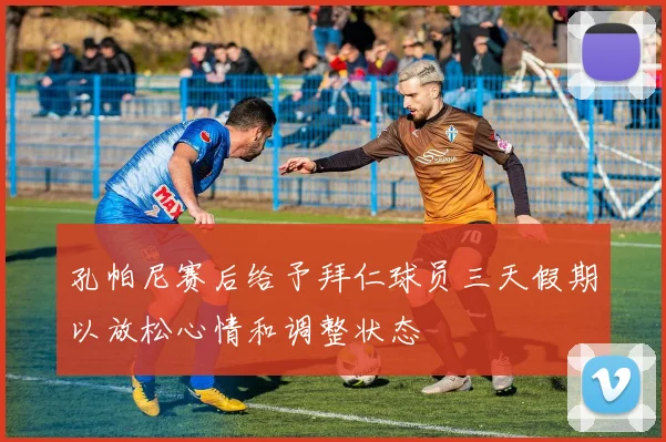 孔帕尼赛后给予拜仁球员三天假期以放松心情和调整状态